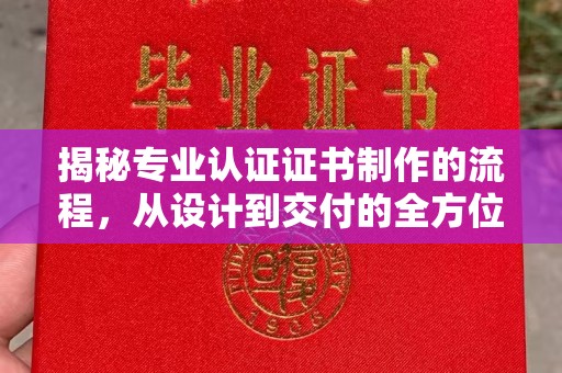 澧县揭秘专业认证证书制作的流程，从设计到交付的全方位指南
