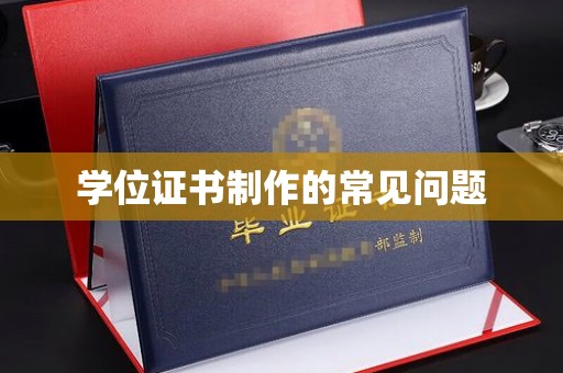 澧县学位证书制作的常见问题