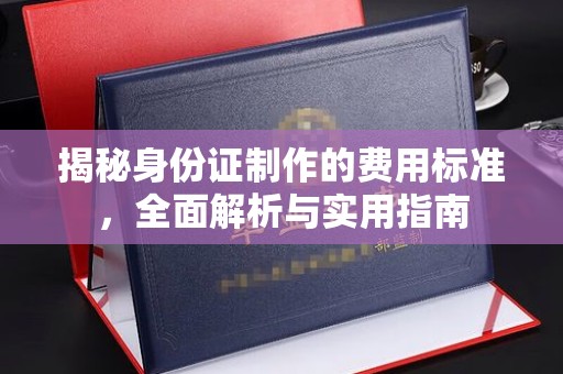 澧县揭秘身份证制作的费用标准，全面解析与实用指南