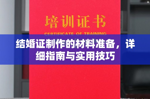 澧县结婚证制作的材料准备，详细指南与实用技巧