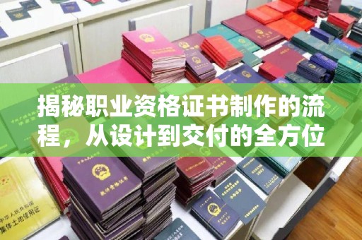 澧县揭秘职业资格证书制作的流程，从设计到交付的全方位解析