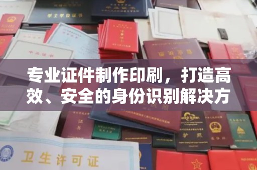 澧县专业证件制作印刷，打造高效、安全的身份识别解决方案