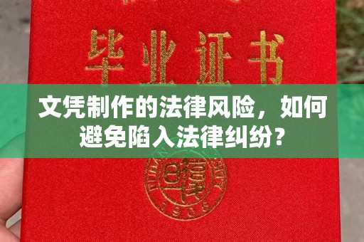 澧县文凭制作的法律风险，如何避免陷入法律纠纷？