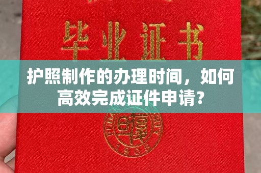 澧县护照制作的办理时间，如何高效完成证件申请？
