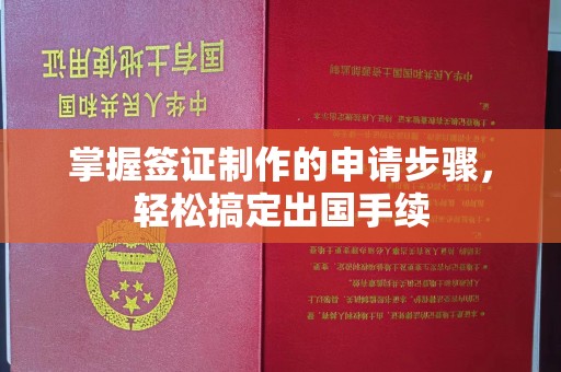 澧县掌握签证制作的申请步骤，轻松搞定出国手续