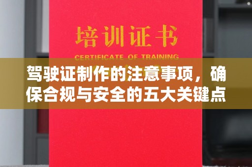 澧县驾驶证制作的注意事项，确保合规与安全的五大关键点