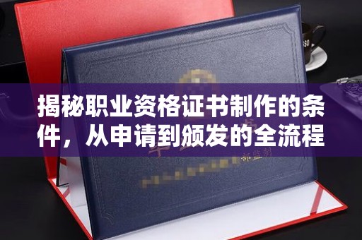 澧县揭秘职业资格证书制作的条件，从申请到颁发的全流程解析
