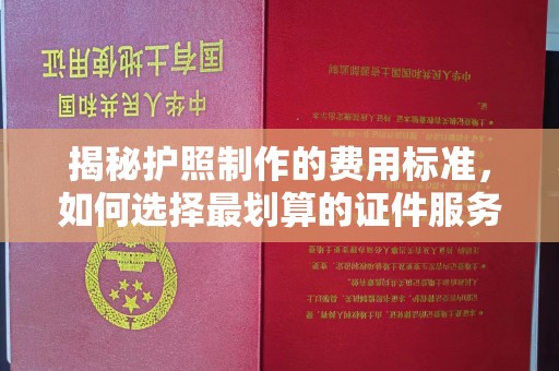 澧县揭秘护照制作的费用标准，如何选择最划算的证件服务？