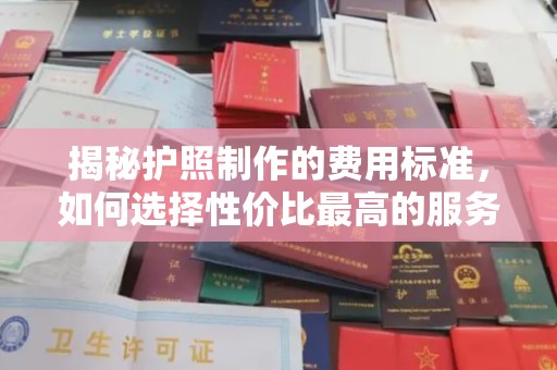 澧县揭秘护照制作的费用标准，如何选择性价比最高的服务？