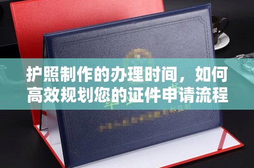澧县护照制作的办理时间，如何高效规划您的证件申请流程