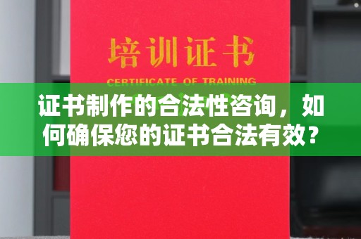 澧县证书制作的合法性咨询，如何确保您的证书合法有效？