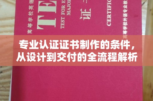 澧县专业认证证书制作的条件，从设计到交付的全流程解析